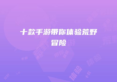 十款手游带你体验荒野冒险