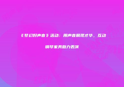 《梦幻好声音》活动：用声音展现才华，互动钢琴家具助力表演