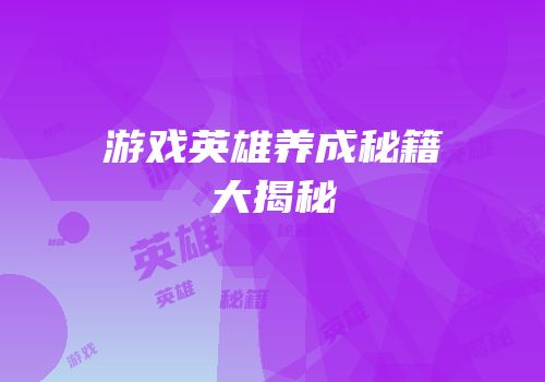 游戏英雄养成秘籍大揭秘