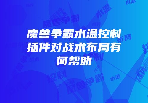 魔兽争霸水温控制插件对战术布局有何帮助
