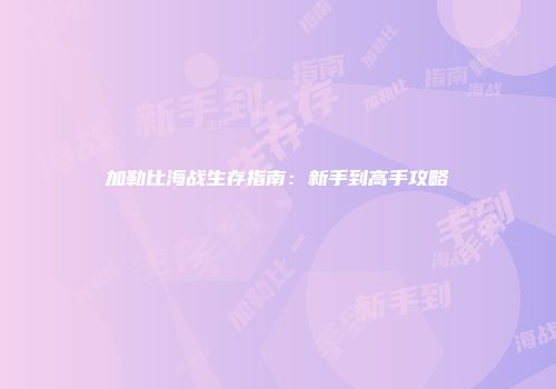 加勒比海战生存指南：新手到高手攻略