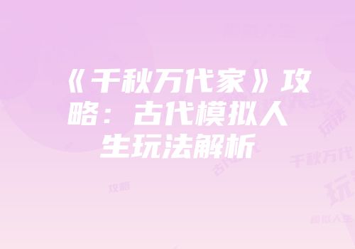 《千秋万代家》攻略：古代模拟人生玩法解析