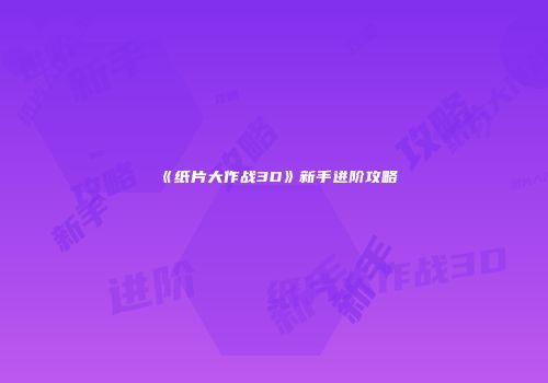 《纸片大作战3D》新手进阶攻略