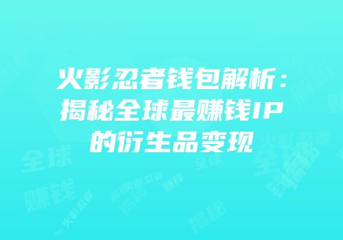 火影忍者钱包解析：揭秘全球最赚钱IP的衍生品变现