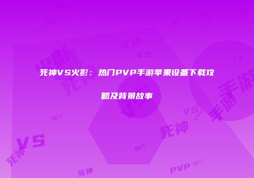 死神VS火影：热门PVP手游苹果设备下载攻略及背景故事