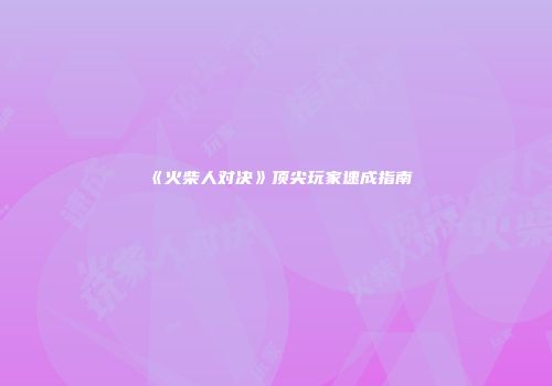 《火柴人对决》顶尖玩家速成指南