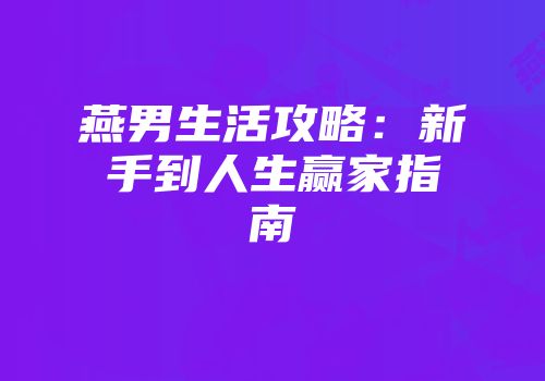燕男生活攻略：新手到人生赢家指南