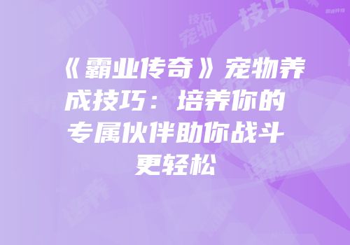 《霸业传奇》宠物养成技巧：培养你的专属伙伴助你战斗更轻松