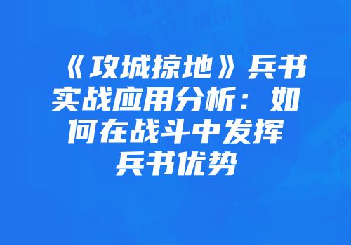 《攻城掠地》兵书实战应用分析：如何在战斗中发挥兵书优势
