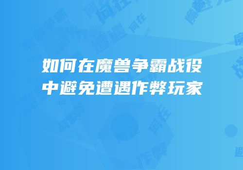如何在魔兽争霸战役中避免遭遇作弊玩家