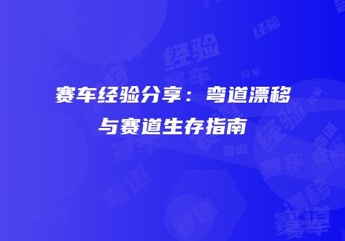 赛车经验分享：弯道漂移与赛道生存指南