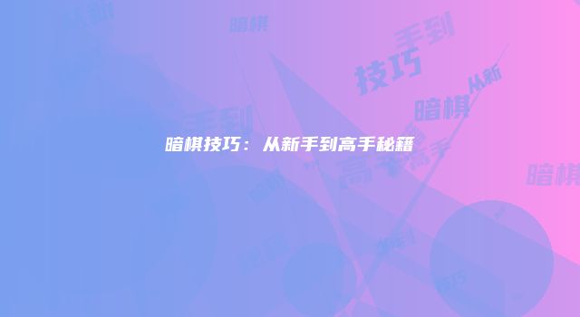 暗棋技巧：从新手到高手秘籍