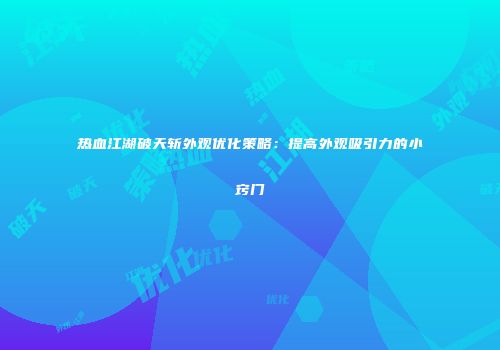 热血江湖破天斩外观优化策略：提高外观吸引力的小窍门