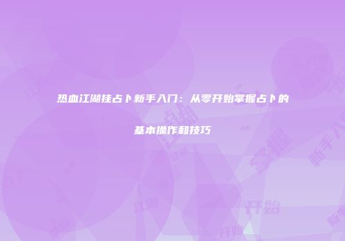热血江湖挂占卜新手入门：从零开始掌握占卜的基本操作和技巧