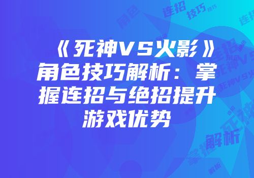 《死神VS火影》角色技巧解析：掌握连招与绝招提升游戏优势