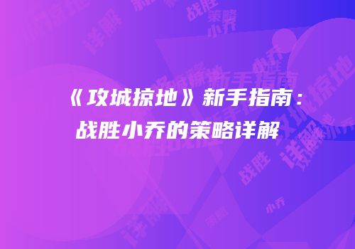 《攻城掠地》新手指南：战胜小乔的策略详解