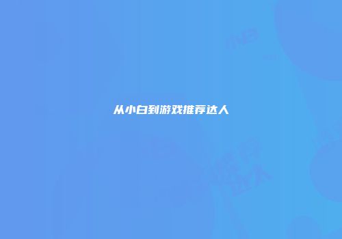从小白到游戏推荐达人