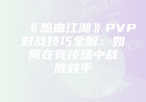 《热血江湖》PVP对战技巧全解：如何在竞技场中战胜对手
