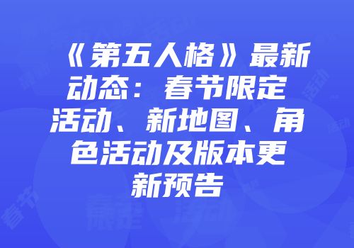 《第五人格》最新动态：春节限定活动、新地图、角色活动及版本更新预告