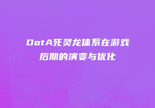 DotA死灵龙体系在游戏后期的演变与优化