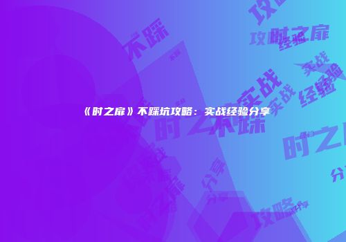 《时之扉》不踩坑攻略：实战经验分享