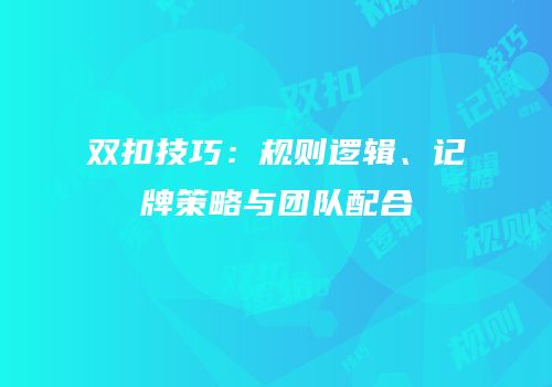 双扣技巧：规则逻辑、记牌策略与团队配合