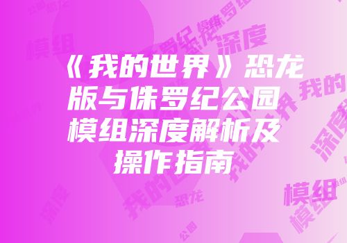 《我的世界》恐龙版与侏罗纪公园模组深度解析及操作指南