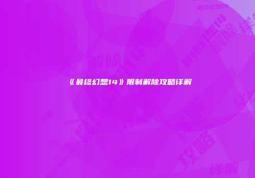 《最终幻想14》限制解除攻略详解