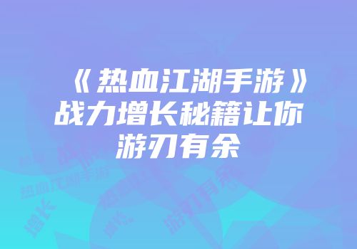 《热血江湖手游》战力增长秘籍让你游刃有余