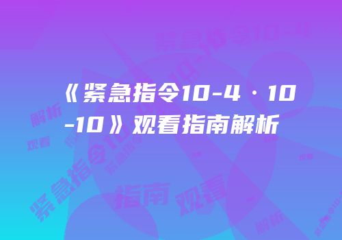《紧急指令10-4·10-10》观看指南解析