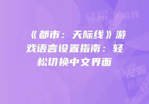 《都市：天际线》游戏语言设置指南：轻松切换中文界面