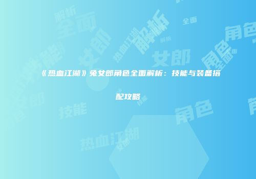 《热血江湖》兔女郎角色全面解析：技能与装备搭配攻略