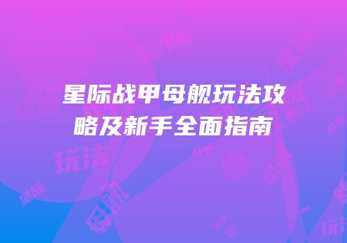 星际战甲母舰玩法攻略及新手全面指南