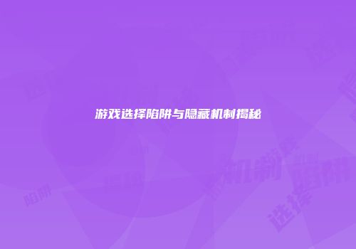 游戏选择陷阱与隐藏机制揭秘