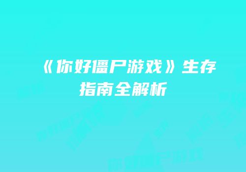 《你好僵尸游戏》生存指南全解析