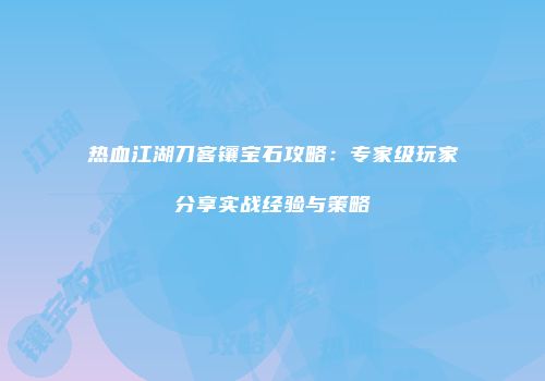 热血江湖刀客镶宝石攻略：专家级玩家分享实战经验与策略