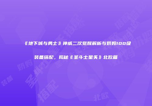 《地下城与勇士》神威二次觉醒解析与奶妈100级装备搭配，揭秘《圣斗士星矢》北欧篇