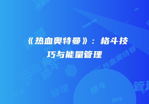 《热血奥特曼》：格斗技巧与能量管理