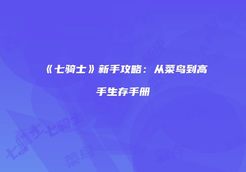 《七骑士》新手攻略：从菜鸟到高手生存手册