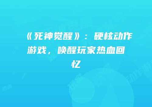 《死神觉醒》：硬核动作游戏，唤醒玩家热血回忆