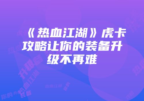 《热血江湖》虎卡攻略让你的装备升级不再难