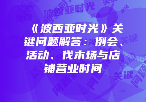 《波西亚时光》关键问题解答：例会、活动、伐木场与店铺营业时间