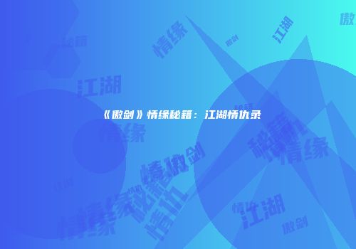 《傲剑》情缘秘籍：江湖情仇录