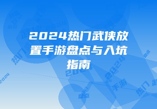 2024热门武侠放置手游盘点与入坑指南