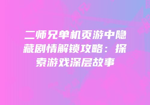 二师兄单机页游中隐藏剧情解锁攻略：探索游戏深层故事