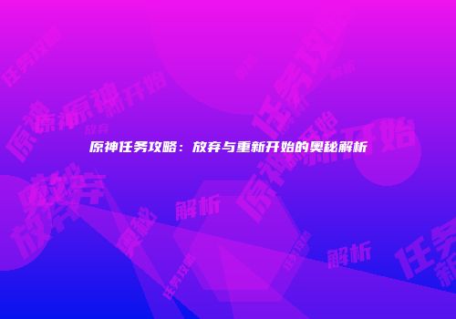 原神任务攻略：放弃与重新开始的奥秘解析