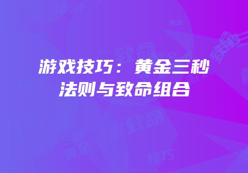 游戏技巧：黄金三秒法则与致命组合
