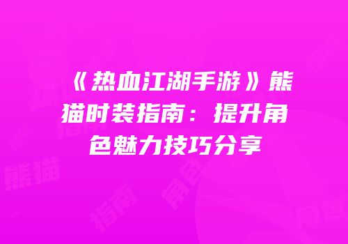 《热血江湖手游》熊猫时装指南：提升角色魅力技巧分享