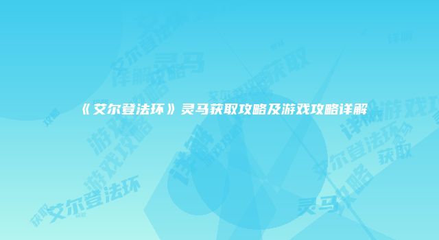 《艾尔登法环》灵马获取攻略及游戏攻略详解