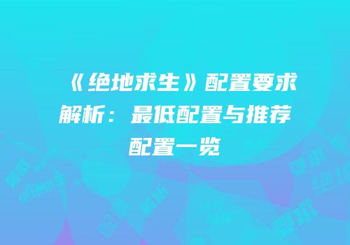 《绝地求生》配置要求解析：最低配置与推荐配置一览